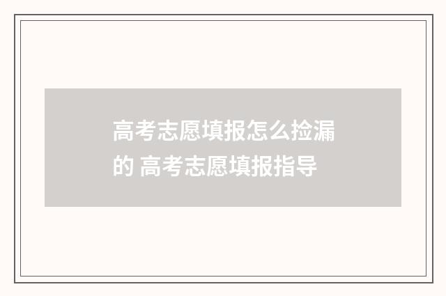 高考志愿填报怎么捡漏的 高考志愿填报指导