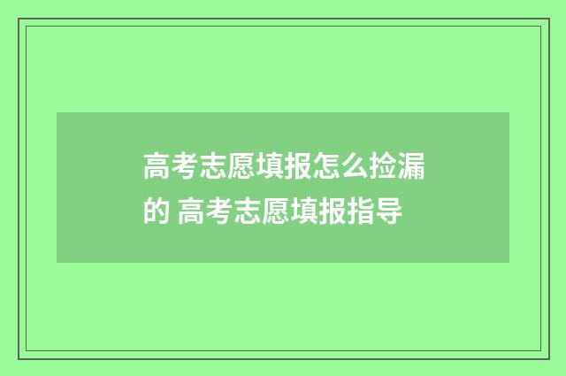 高考志愿填报怎么捡漏的 高考志愿填报指导
