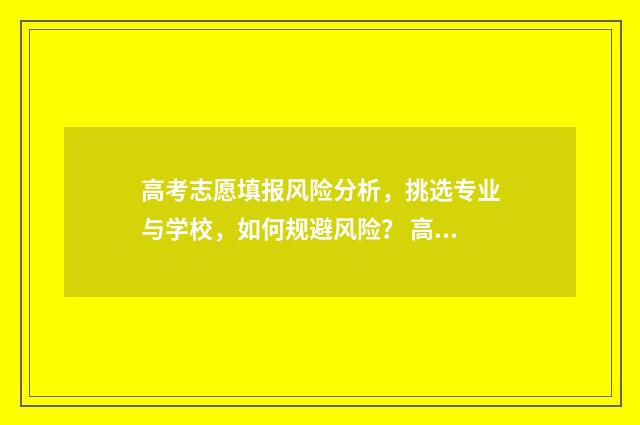 高考志愿填报风险分析，挑选专业与学校，如何规避风险？ 高考志愿填报风险系数怎么计算