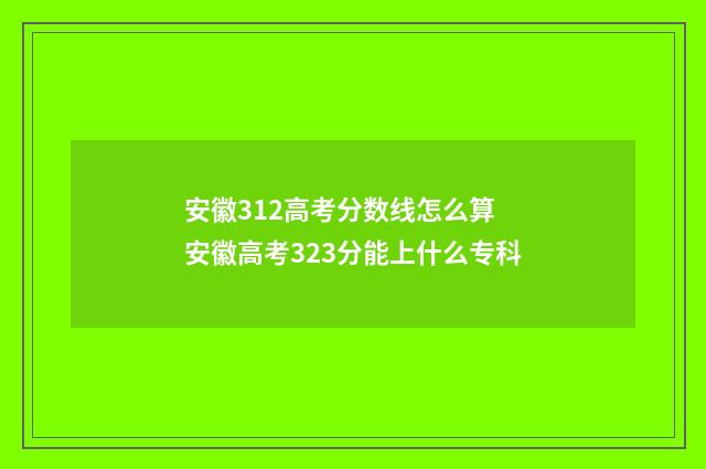 安徽312高考分数线怎么算 安徽高考323分能上什么专科