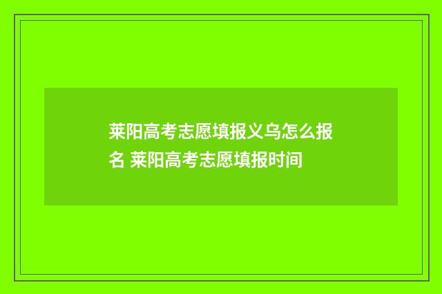 莱阳高考志愿填报义乌怎么报名 莱阳高考志愿填报时间