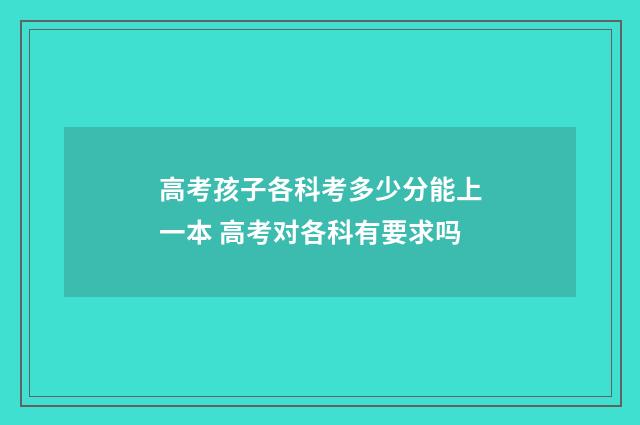 高考孩子各科考多少分能上一本 高考对各科有要求吗