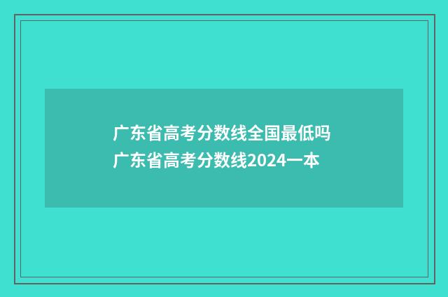 广东省高考分数线全国最低吗 广东省高考分数线2024一本