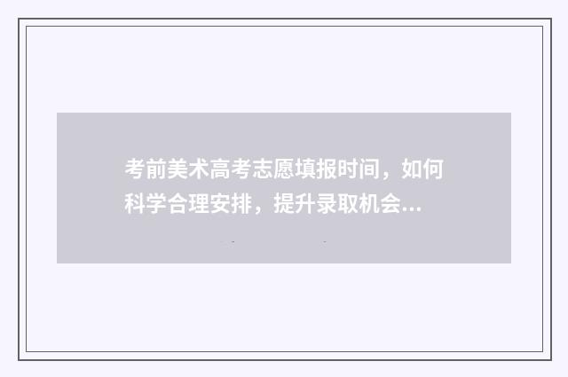 考前美术高考志愿填报时间，如何科学合理安排，提升录取机会？ 美术2021高考填志愿是怎么填的