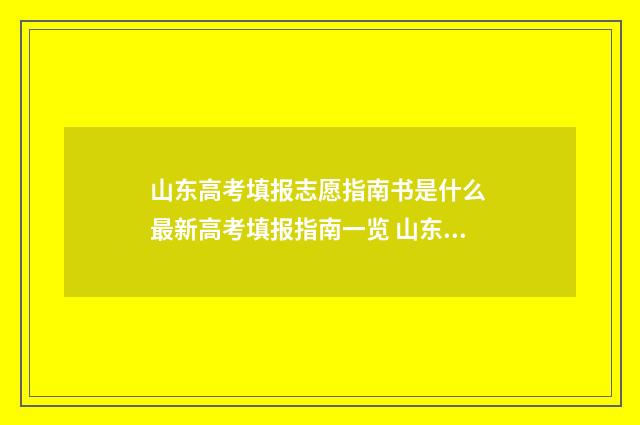 山东高考填报志愿指南书是什么 最新高考填报指南一览 山东高考填报志愿指南书电子版