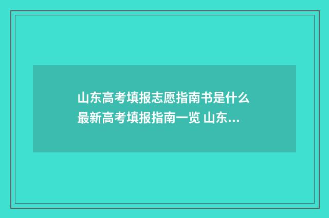 山东高考填报志愿指南书是什么 最新高考填报指南一览 山东高考填报志愿指南书电子版