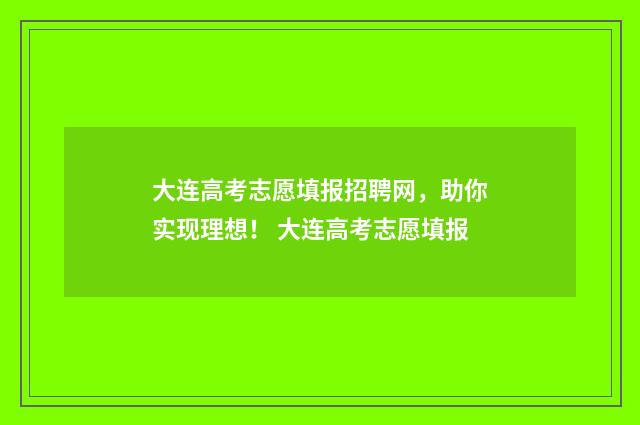 大连高考志愿填报招聘网，助你实现理想！ 大连高考志愿填报