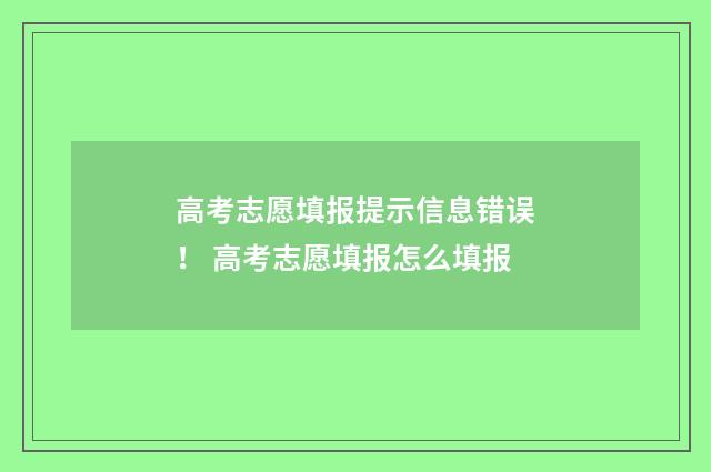 高考志愿填报提示信息错误！ 高考志愿填报怎么填报