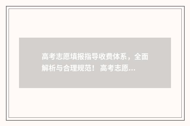 高考志愿填报指导收费体系，全面解析与合理规范！ 高考志愿填报指南