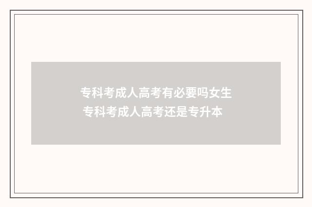 专科考成人高考有必要吗女生 专科考成人高考还是专升本