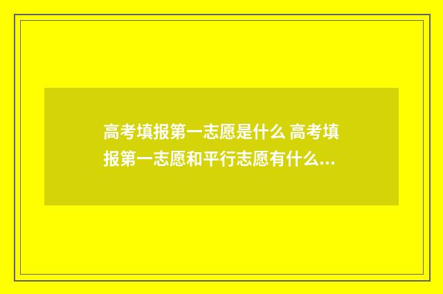高考填报第一志愿是什么 高考填报第一志愿和平行志愿有什么区别