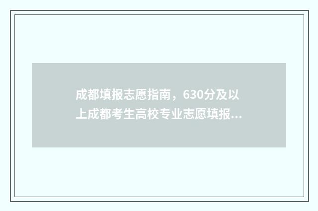 成都填报志愿指南，630分及以上成都考生高校专业志愿填报攻略 成都填志愿网址