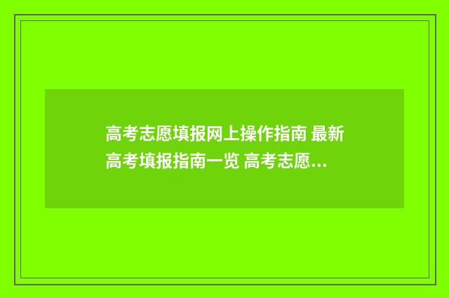 高考志愿填报网上操作指南 最新高考填报指南一览 高考志愿填报技巧