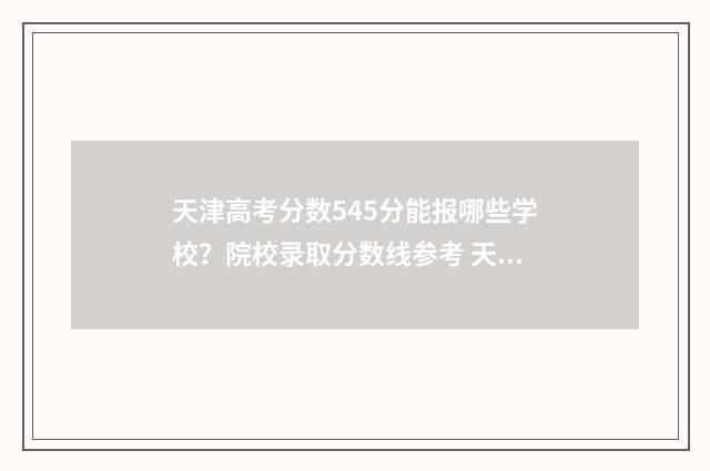 天津高考分数545分能报哪些学校？院校录取分数线参考 天津高考分数545分