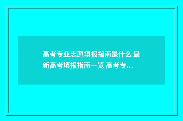 高考专业志愿填报指南是什么 最新高考填报指南一览 高考专业志愿填报