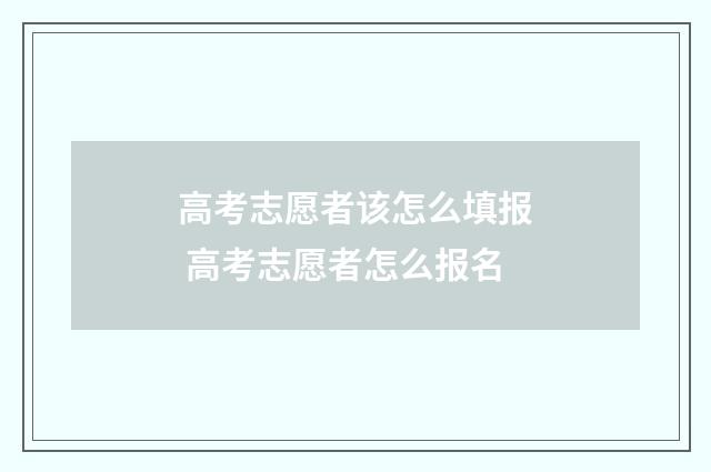高考志愿者该怎么填报 高考志愿者怎么报名