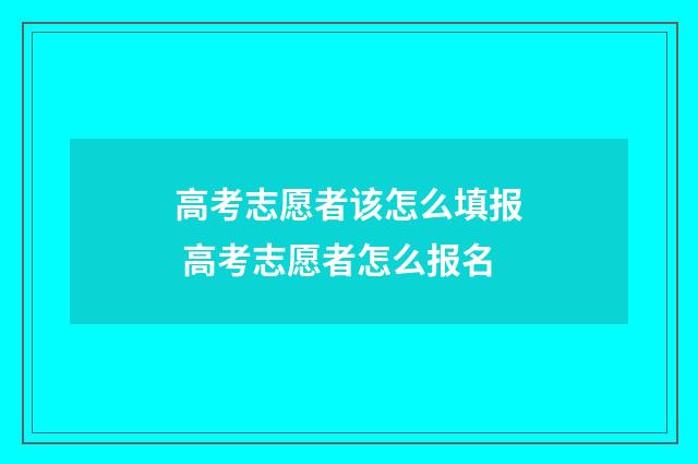 高考志愿者该怎么填报 高考志愿者怎么报名