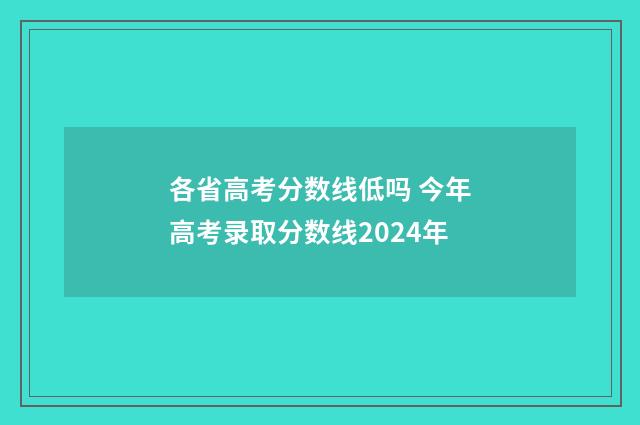 各省高考分数线低吗 今年高考录取分数线2024年