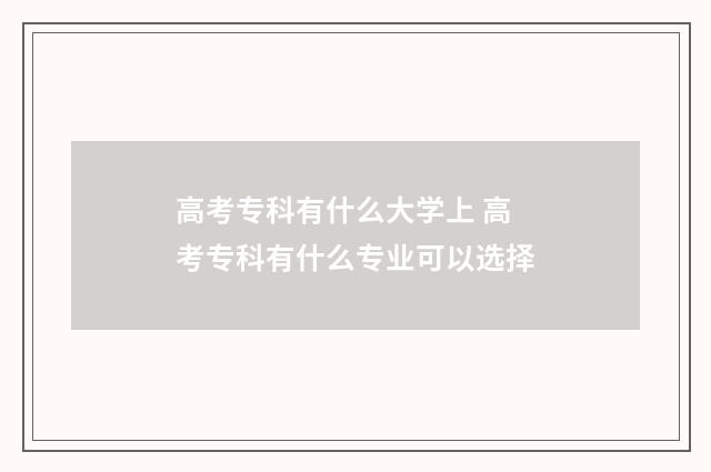 高考专科有什么大学上 高考专科有什么专业可以选择