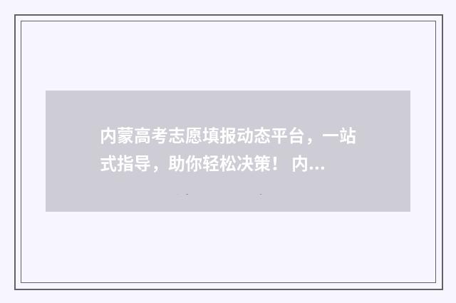 内蒙高考志愿填报动态平台,一站式指导,助你轻松决策! 内蒙高考志愿填报惊心动魄