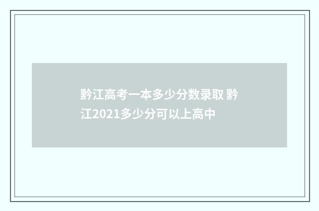黔江高考一本多少分数录取 黔江2021多少分可以上高中