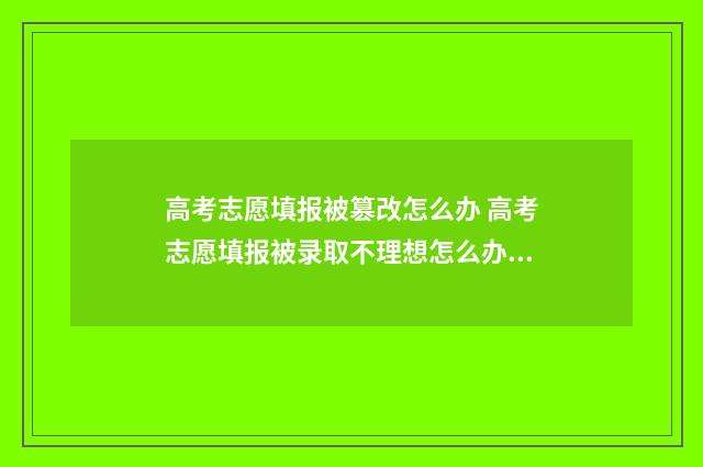 高考志愿填报被篡改怎么办 高考志愿填报被录取不理想怎么办可以