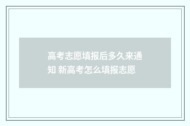 高考志愿填报后多久来通知 新高考怎么填报志愿