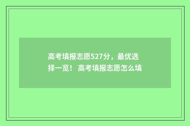 高考填报志愿527分，最优选择一览！ 高考填报志愿怎么填