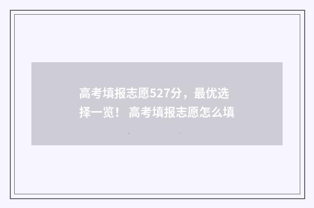 高考填报志愿527分，最优选择一览！ 高考填报志愿怎么填