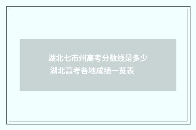 湖北七市州高考分数线是多少 湖北高考各地成绩一览表