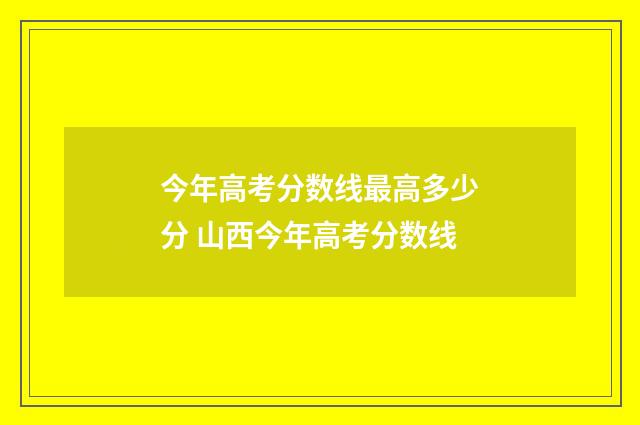 今年高考分数线最高多少分 山西今年高考分数线