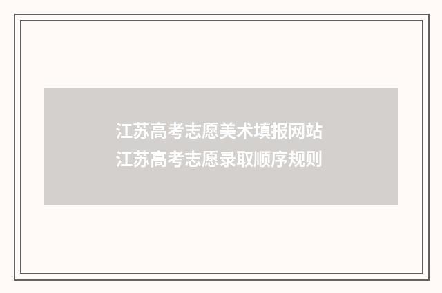 江苏高考志愿美术填报网站 江苏高考志愿录取顺序规则