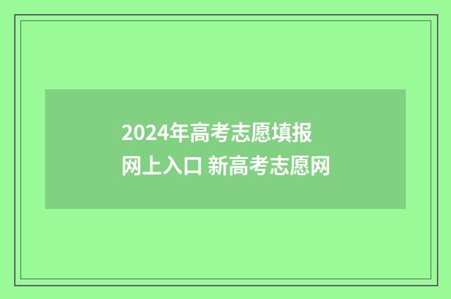 2024年高考志愿填报网上入口 新高考志愿网