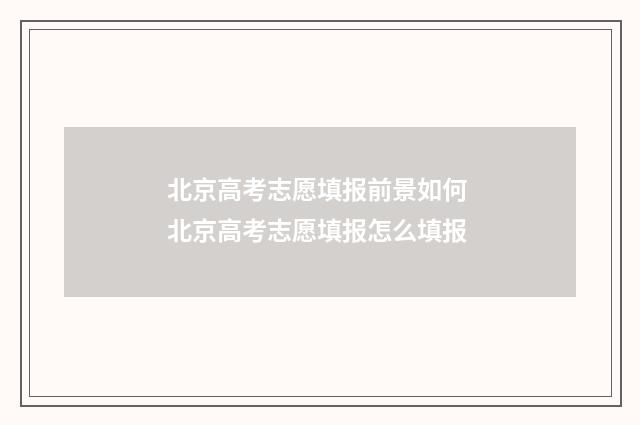北京高考志愿填报前景如何 北京高考志愿填报怎么填报