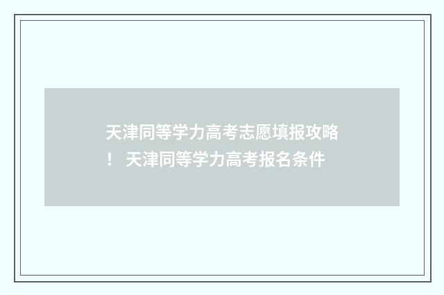 天津同等学力高考志愿填报攻略！ 天津同等学力高考报名条件