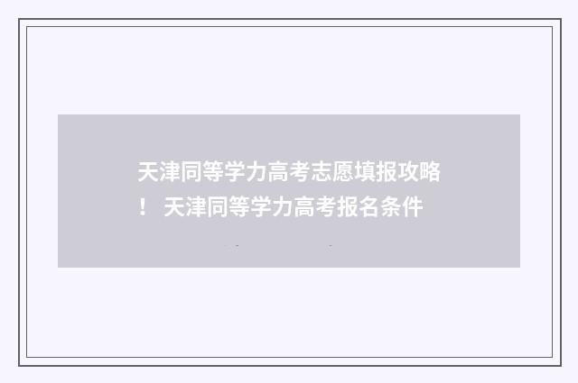 天津同等学力高考志愿填报攻略！ 天津同等学力高考报名条件