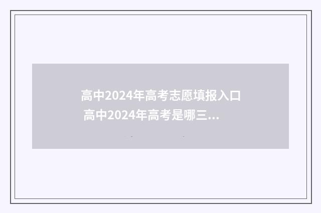 高中2024年高考志愿填报入口 高中2024年高考是哪三天