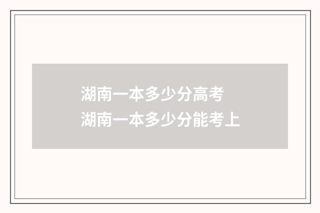 湖南一本多少分高考 湖南一本多少分能考上