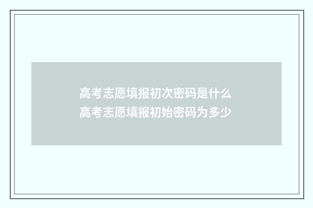 高考志愿填报初次密码是什么 高考志愿填报初始密码为多少