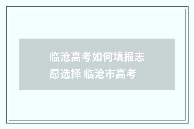 临沧高考如何填报志愿选择 临沧市高考