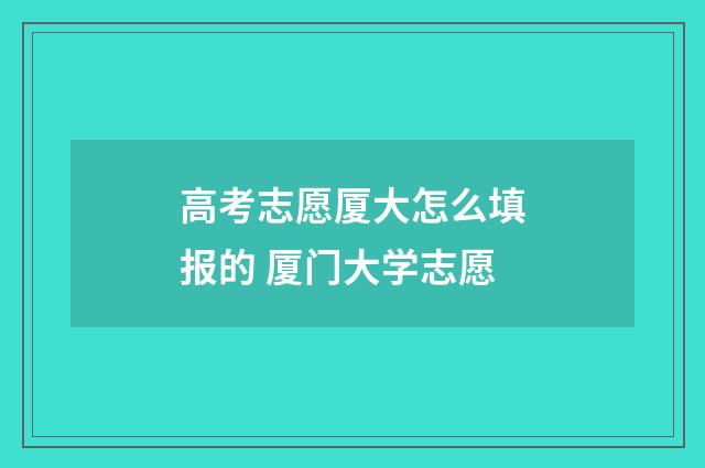 高考志愿厦大怎么填报的 厦门大学志愿