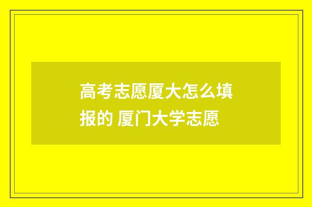 高考志愿厦大怎么填报的 厦门大学志愿