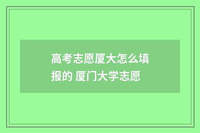 高考志愿厦大怎么填报的 厦门大学志愿