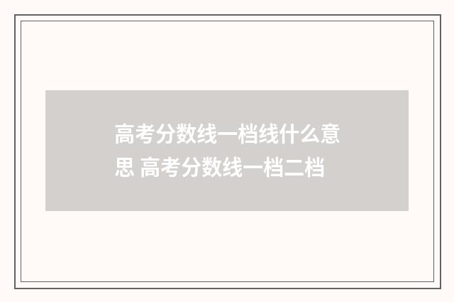 高考分数线一档线什么意思 高考分数线一档二档