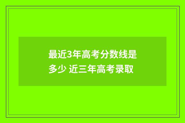 最近3年高考分数线是多少 近三年高考录取