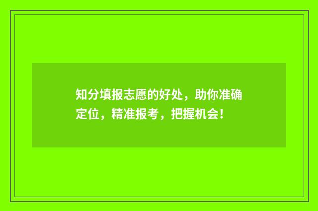 知分填报志愿的好处，助你准确定位，精准报考，把握机会！