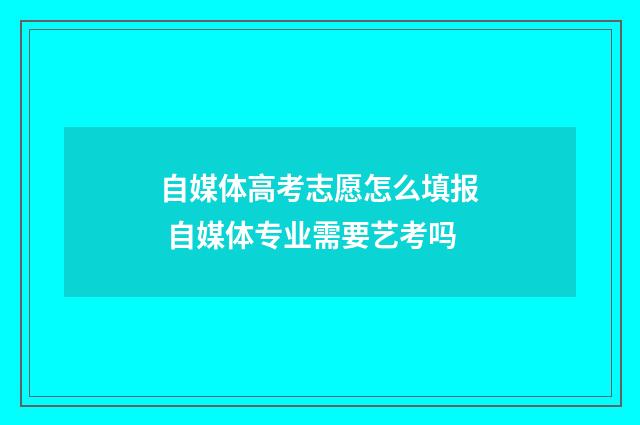 自媒体高考志愿怎么填报 自媒体专业需要艺考吗