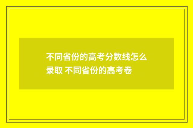 不同省份的高考分数线怎么录取 不同省份的高考卷