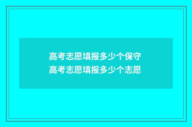 高考志愿填报多少个保守 高考志愿填报多少个志愿