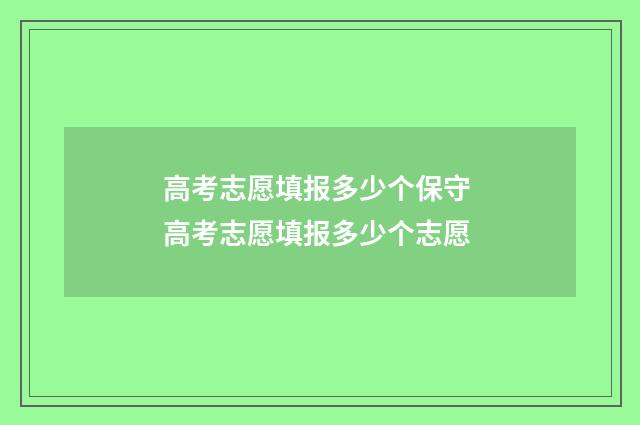 高考志愿填报多少个保守 高考志愿填报多少个志愿